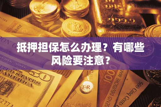 济南抵押担保怎么办理？有哪些风险要注意？
