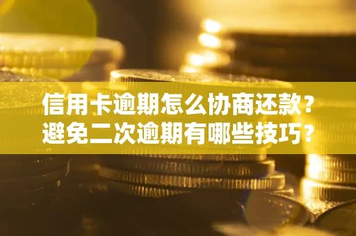 济南信用卡逾期怎么协商还款？避免二次逾期有哪些技巧？