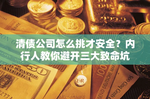 济南清债公司怎么挑才安全？内行人教你避开三大致命坑