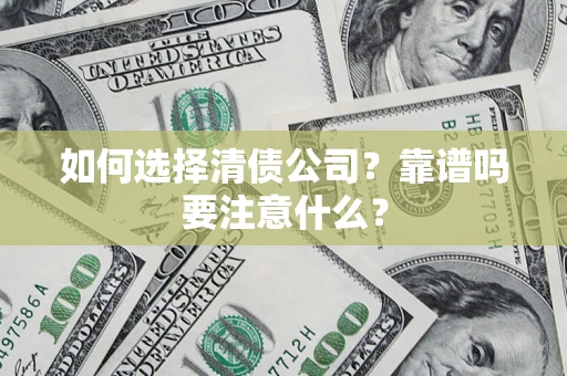 济南如何选择清债公司？靠谱吗要注意什么？