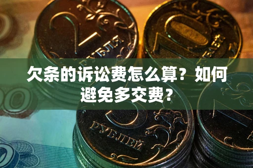 济南欠条的诉讼费怎么算？如何避免多交费？