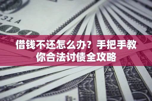 济南借钱不还怎么办？手把手教你合法讨债全攻略