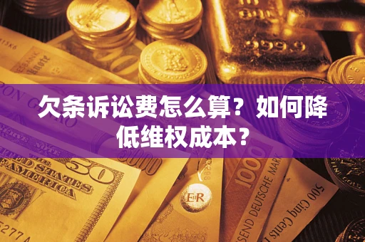 济南欠条诉讼费怎么算？如何降低维权成本？
