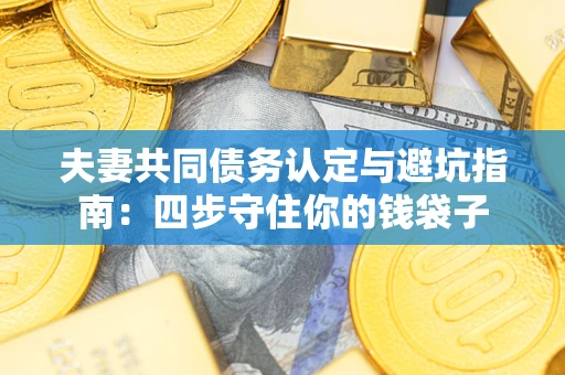 济南夫妻共同债务认定与避坑指南：四步守住你的钱袋子