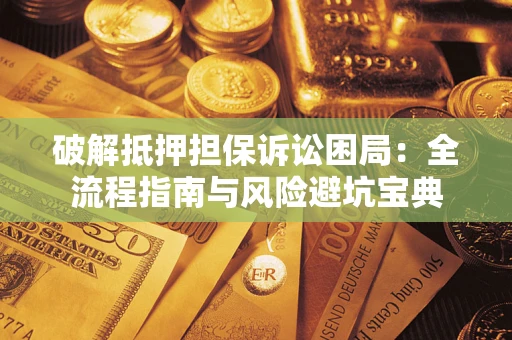 济南破解抵押担保诉讼困局：全流程指南与风险避坑宝典