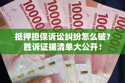 济南抵押担保诉讼纠纷怎么破？胜诉证据清单大公开！