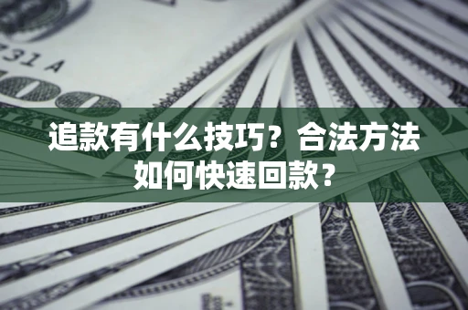 济南追款有什么技巧？合法方法如何快速回款？