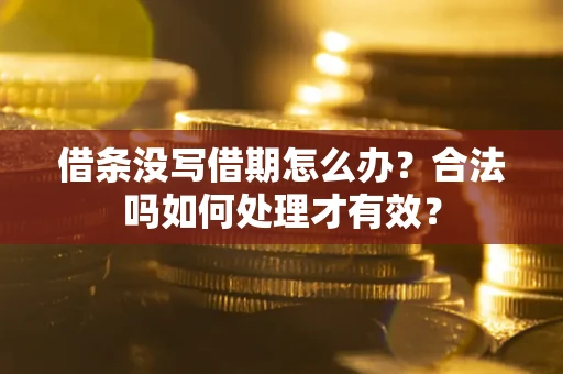 济南借条没写借期怎么办？合法吗如何处理才有效？