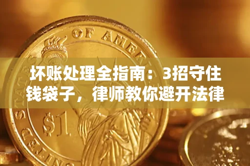 济南坏账处理全指南：3招守住钱袋子，律师教你避开法律雷区