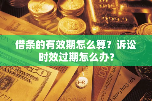 济南借条的有效期怎么算？诉讼时效过期怎么办？