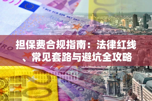 济南担保费合规指南：法律红线、常见套路与避坑全攻略