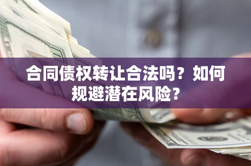 济南合同债权转让合法吗？如何规避潜在风险？