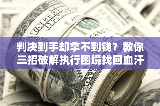 济南判决到手却拿不到钱？教你三招破解执行困境找回血汗钱
