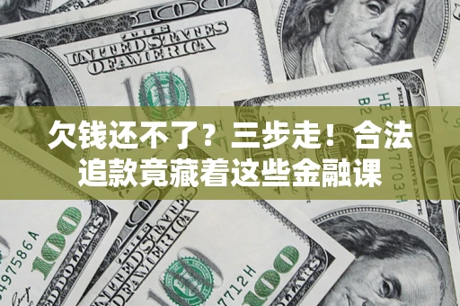 济南欠钱还不了？三步走！合法追款竟藏着这些金融课
