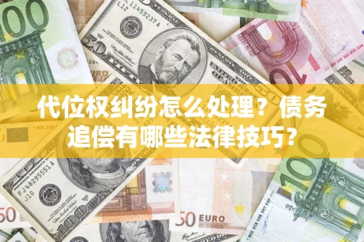 济南代位权纠纷怎么处理？债务追偿有哪些法律技巧？