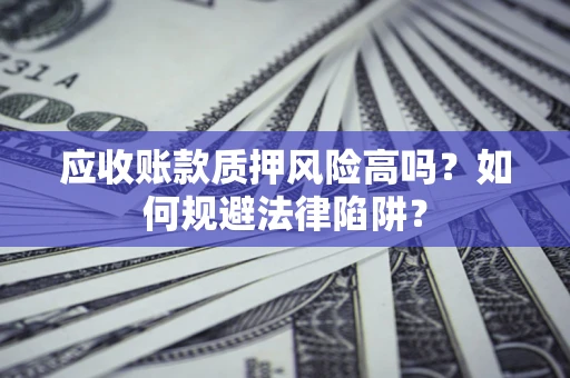 济南应收账款质押风险高吗？如何规避法律陷阱？