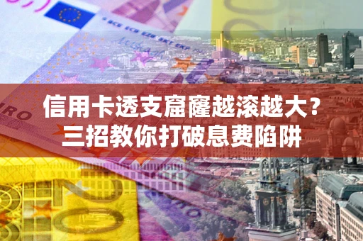 济南信用卡透支窟窿越滚越大？三招教你打破息费陷阱