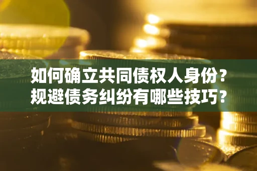 济南如何确立共同债权人身份？规避债务纠纷有哪些技巧？