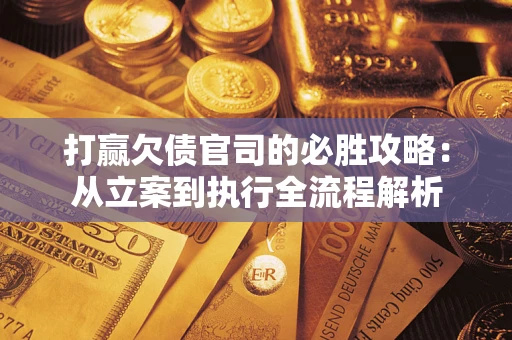 济南打赢欠债官司的必胜攻略：从立案到执行全流程解析