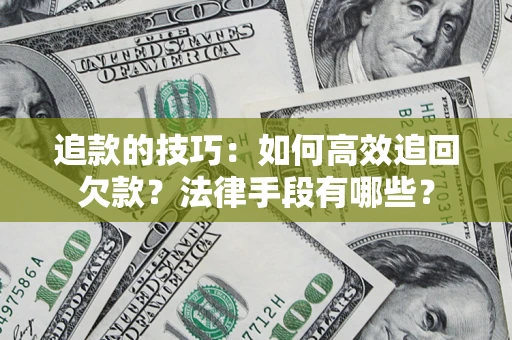 济南追款的技巧：如何高效追回欠款？法律手段有哪些？