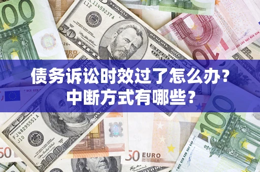 济南债务诉讼时效过了怎么办？中断方式有哪些？