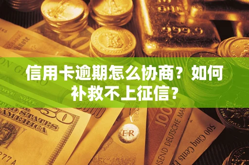 济南信用卡逾期怎么协商？如何补救不上征信？