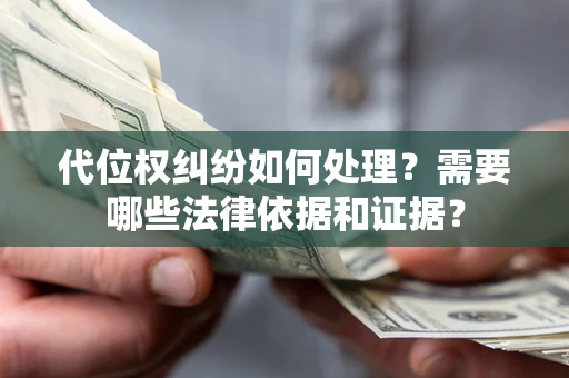 济南代位权纠纷如何处理？需要哪些法律依据和证据？