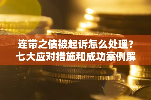 济南连带之债被起诉怎么处理？七大应对措施和成功案例解析