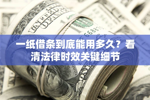济南一纸借条到底能用多久？看清法律时效关键细节