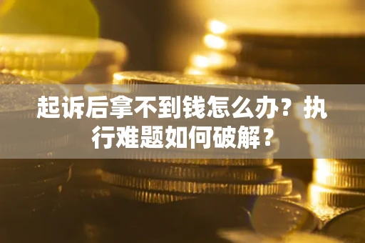 济南起诉后拿不到钱怎么办？执行难题如何破解？
