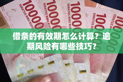 济南借条的有效期怎么计算？逾期风险有哪些技巧？