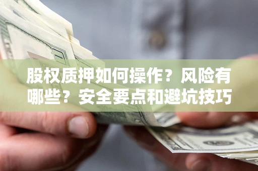 济南股权质押如何操作？风险有哪些？安全要点和避坑技巧？