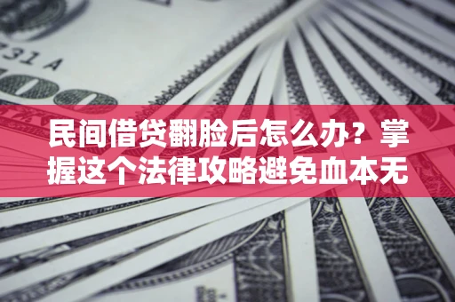 济南民间借贷翻脸后怎么办？掌握这个法律攻略避免血本无归