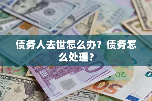 济南债务人去世怎么办？债务怎么处理？
