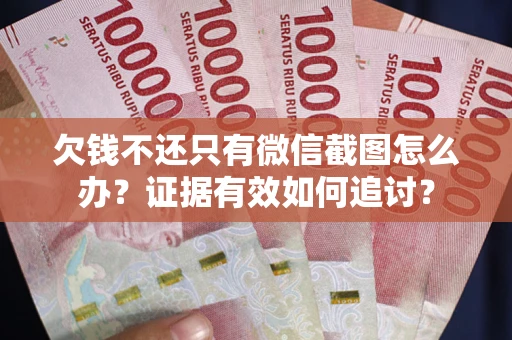 济南欠钱不还只有微信截图怎么办？证据有效如何追讨？