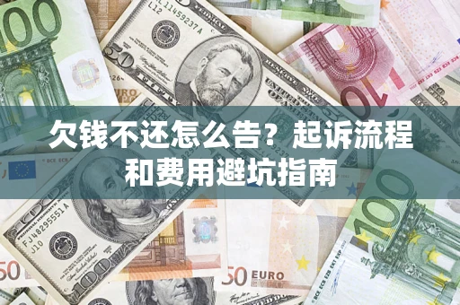 济南欠钱不还怎么告?起诉流程和费用避坑指南 济南欠钱不还怎么告?起诉流程和费用避坑指南