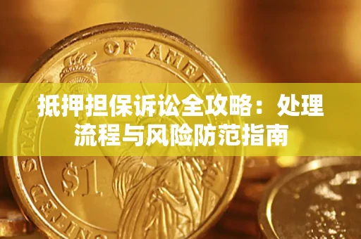 济南抵押担保诉讼全攻略：处理流程与风险防范指南