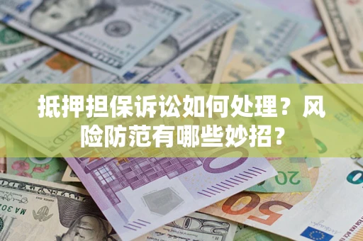 济南抵押担保诉讼如何处理？风险防范有哪些妙招？