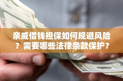 济南亲戚借钱担保如何规避风险？需要哪些法律条款保护？