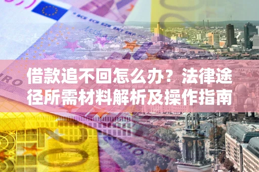 济南借款追不回怎么办?法律途径所需材料解析及操作指南 济南借款追不回怎么办?法律途径所需材料解析及操作指南