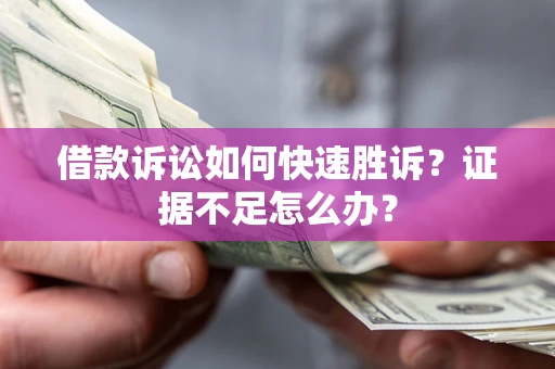 济南借款诉讼如何快速胜诉？证据不足怎么办？