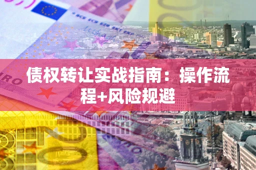 济南债权转让实战指南：操作流程+风险规避