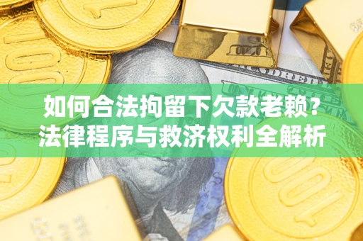 济南如何合法拘留下欠款老赖？法律程序与救济权利全解析