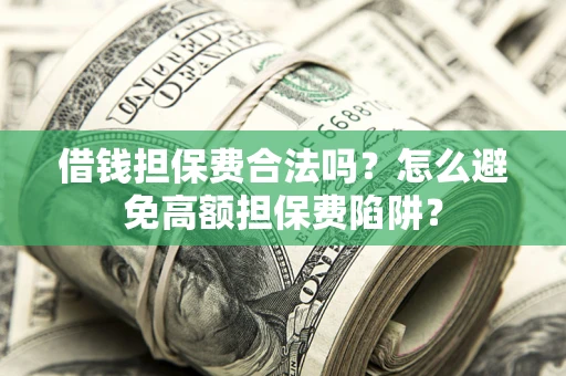 济南借钱担保费合法吗？怎么避免高额担保费陷阱？