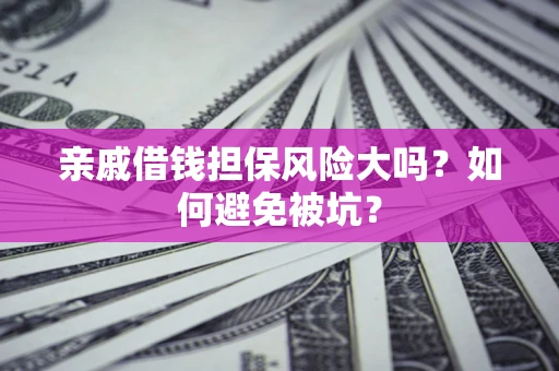 济南亲戚借钱担保风险大吗？如何避免被坑？