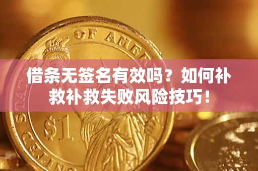 济南借条无签名有效吗？如何补救补救失败风险技巧！