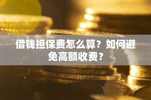 济南借钱担保费怎么算？如何避免高额收费？