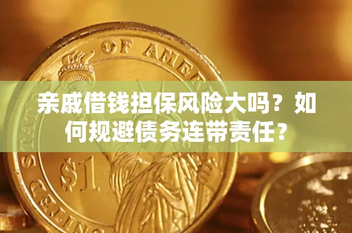 济南亲戚借钱担保风险大吗？如何规避债务连带责任？