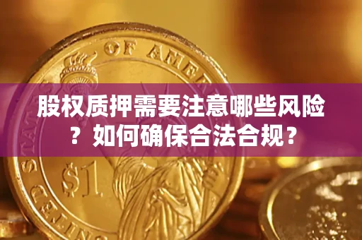 济南股权质押需要注意哪些风险？如何确保合法合规？