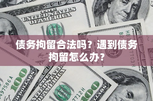 济南债务拘留合法吗？遇到债务拘留怎么办？